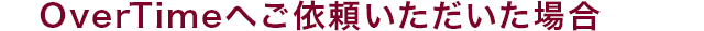 overtimeへご依頼頂いた場合